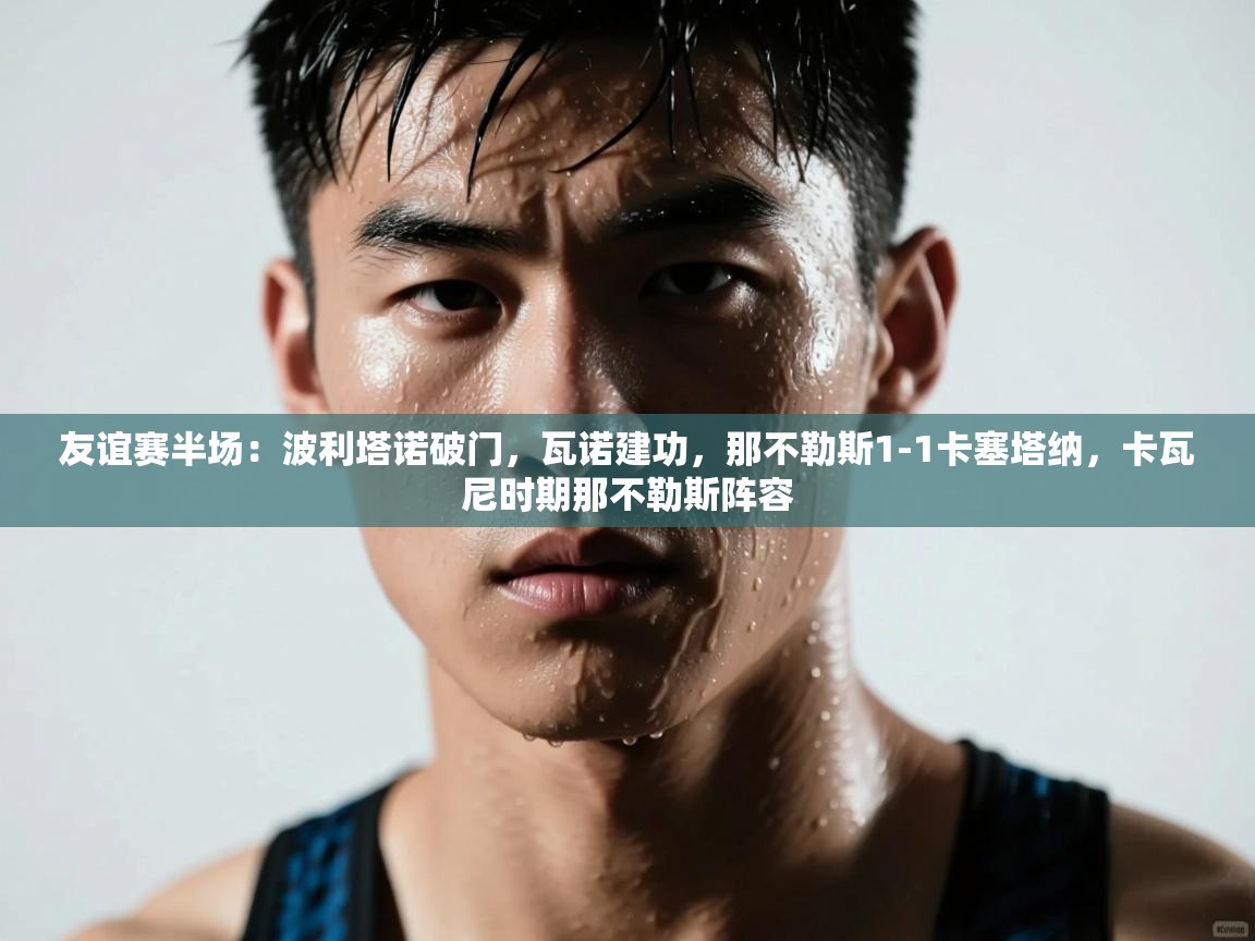 友谊赛半场:波利塔诺破门,瓦诺建功,那不勒斯1-1卡塞塔纳,卡瓦尼时期那不勒斯阵容 第1张