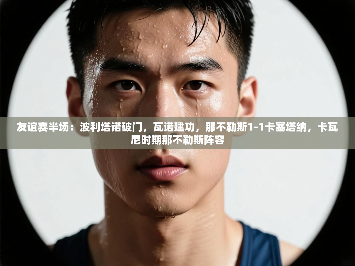 友谊赛半场:波利塔诺破门,瓦诺建功,那不勒斯1-1卡塞塔纳,卡瓦尼时期那不勒斯阵容 第2张