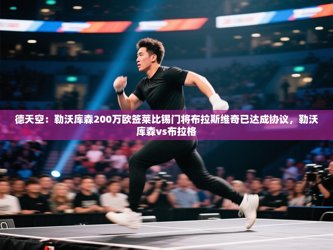 德天空：勒沃库森200万欧签莱比锡门将布拉斯维奇已达成协议，勒沃库森vs布拉格  第1张