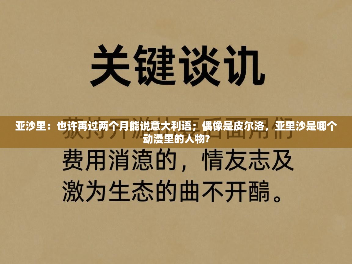 亚沙里：也许再过两个月能说意大利语；偶像是皮尔洛，亚里沙是哪个动漫里的人物?  第2张