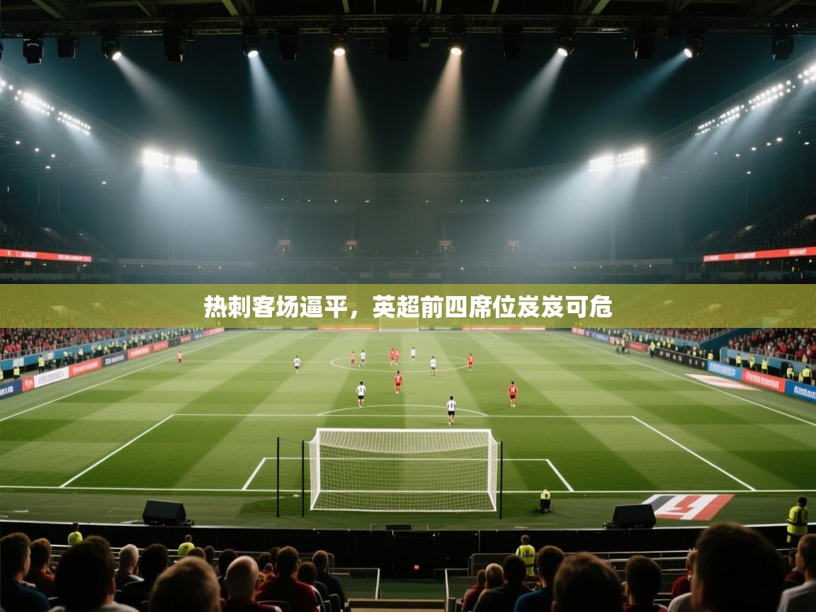 热刺客场逼平,英超前四席位岌岌可危 第2张