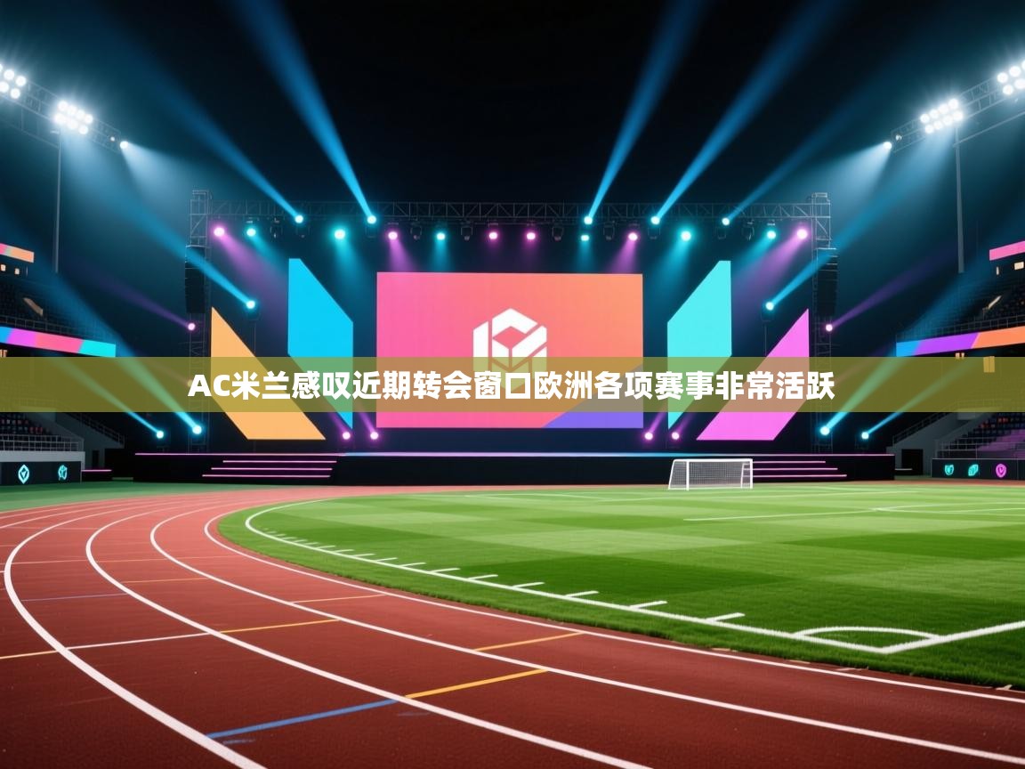 AC米兰感叹近期转会窗口欧洲各项赛事非常活跃  第1张