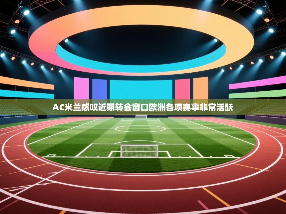 AC米兰感叹近期转会窗口欧洲各项赛事非常活跃  第2张