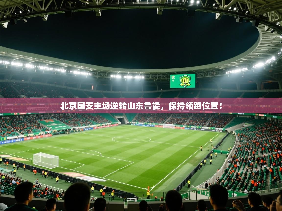 北京国安主场逆转山东鲁能，保持领跑位置！  第2张