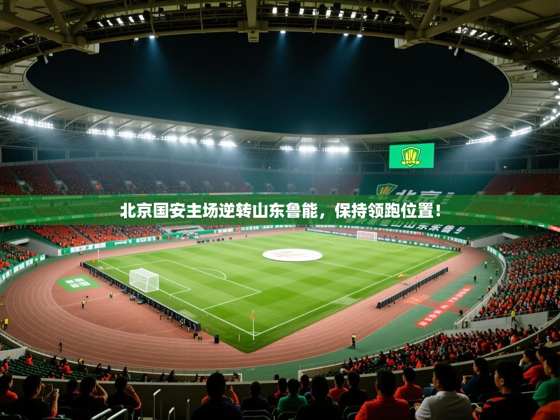 北京国安主场逆转山东鲁能，保持领跑位置！  第1张