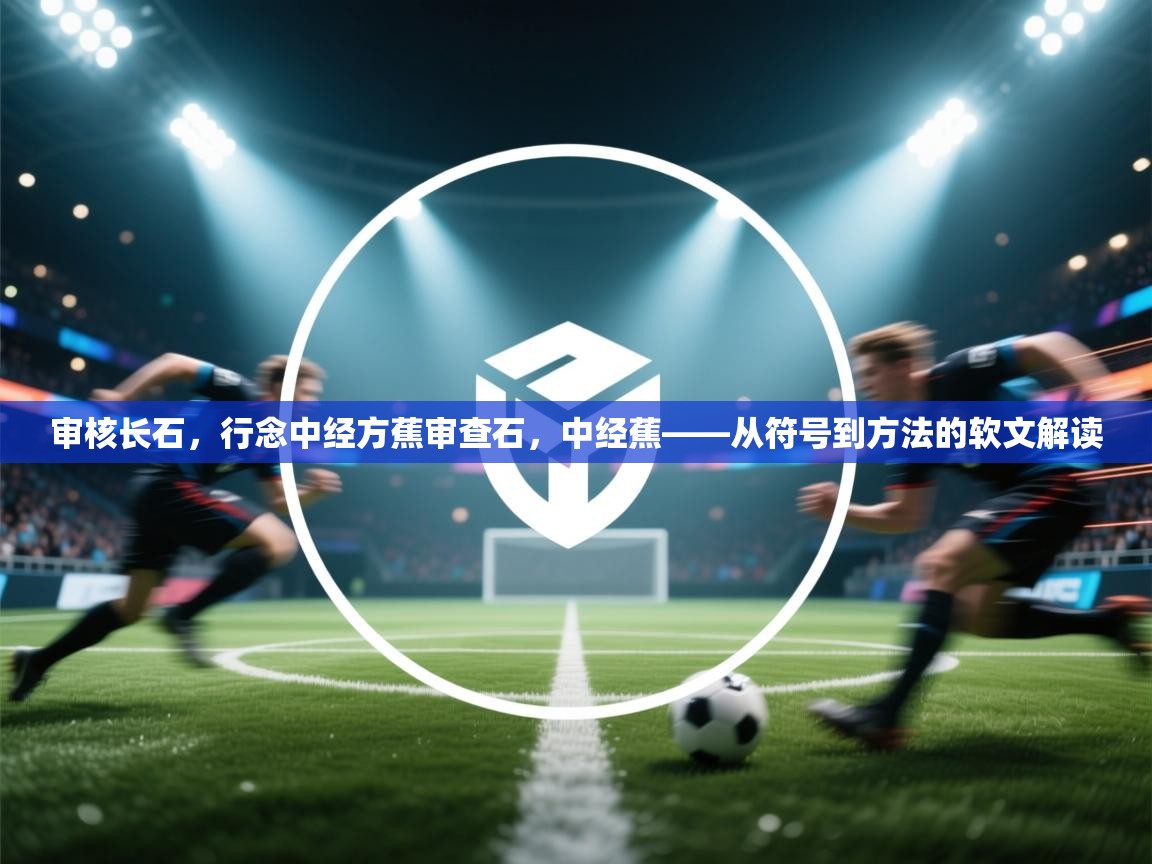 审核长石,行念中经方蕉审查石,中经蕉——从符号到方法的软文解读 第1张