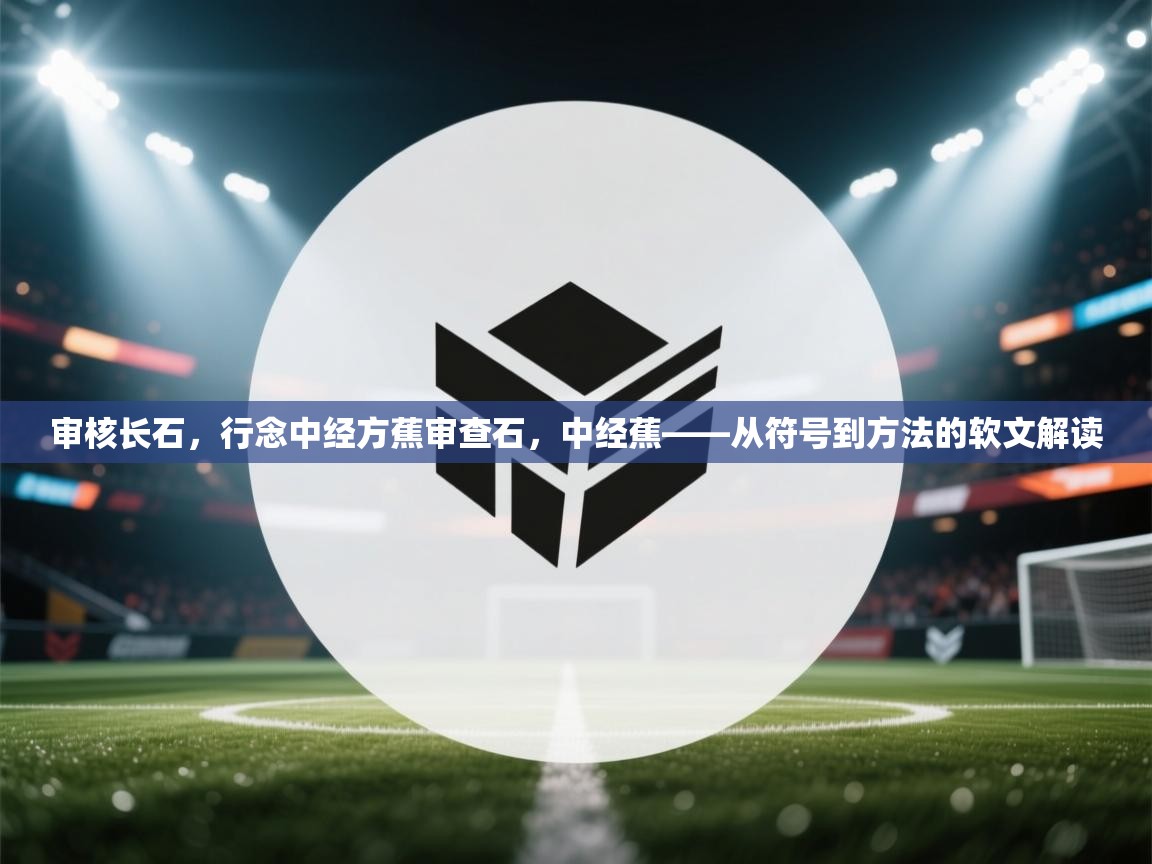审核长石,行念中经方蕉审查石,中经蕉——从符号到方法的软文解读 第2张