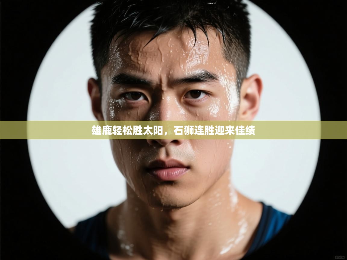 雄鹿轻松胜太阳，石狮连胜迎来佳绩  第1张