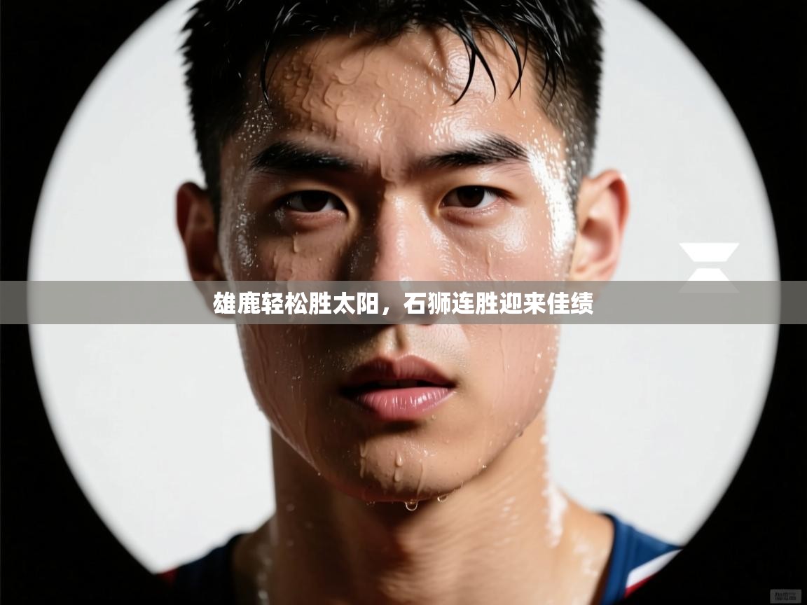 雄鹿轻松胜太阳，石狮连胜迎来佳绩  第2张